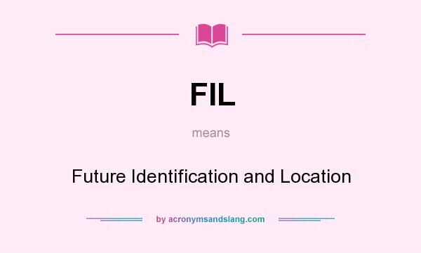 What does FIL mean? It stands for Future Identification and Location