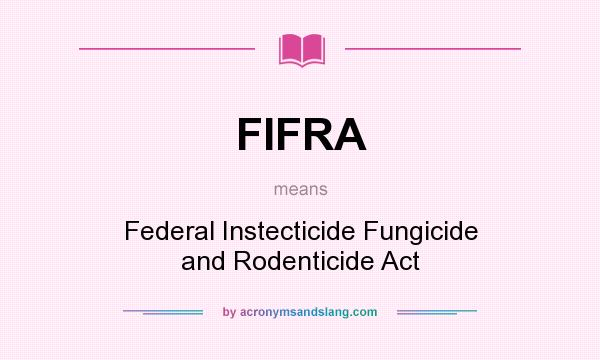 What does FIFRA mean? It stands for Federal Instecticide Fungicide and Rodenticide Act
