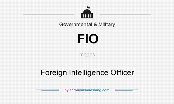 What does FIO mean? It stands for Foreign Intelligence Officer
