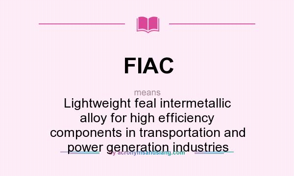 What does FIAC mean? It stands for Lightweight feal intermetallic alloy for high efficiency components in transportation and power generation industries