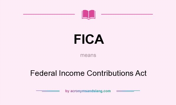 What does FICA mean? It stands for Federal Income Contributions Act