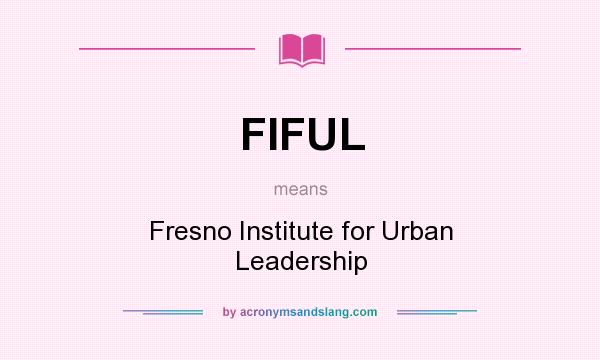 What does FIFUL mean? It stands for Fresno Institute for Urban Leadership