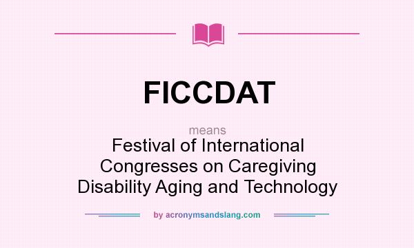What does FICCDAT mean? It stands for Festival of International Congresses on Caregiving Disability Aging and Technology