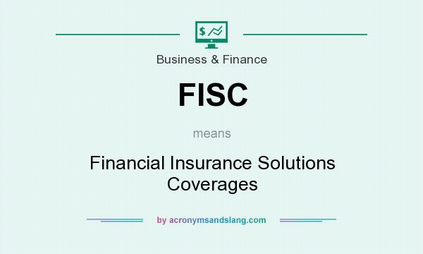 What does FISC mean? It stands for Financial Insurance Solutions Coverages