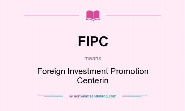 What does FIPC mean? It stands for Foreign Investment Promotion Centerin