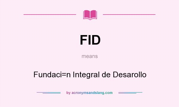 What does FID mean? It stands for Fundaci=n Integral de Desarollo