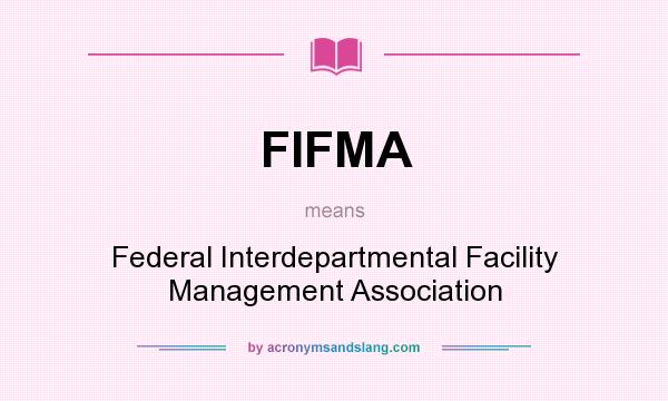 What does FIFMA mean? It stands for Federal Interdepartmental Facility Management Association
