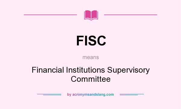 What does FISC mean? It stands for Financial Institutions Supervisory Committee