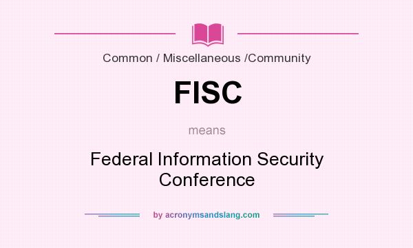 What does FISC mean? It stands for Federal Information Security Conference