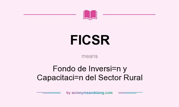 What does FICSR mean? It stands for Fondo de Inversi=n y Capacitaci=n del Sector Rural
