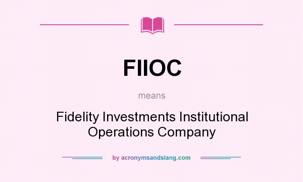 What does FIIOC mean? It stands for Fidelity Investments Institutional Operations Company