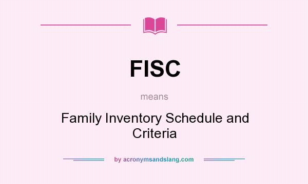 What does FISC mean? It stands for Family Inventory Schedule and Criteria