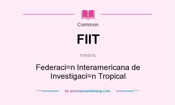 What does FIIT mean? It stands for Federaci=n Interamericana de Investigaci=n Tropical