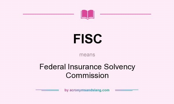 What does FISC mean? It stands for Federal Insurance Solvency Commission