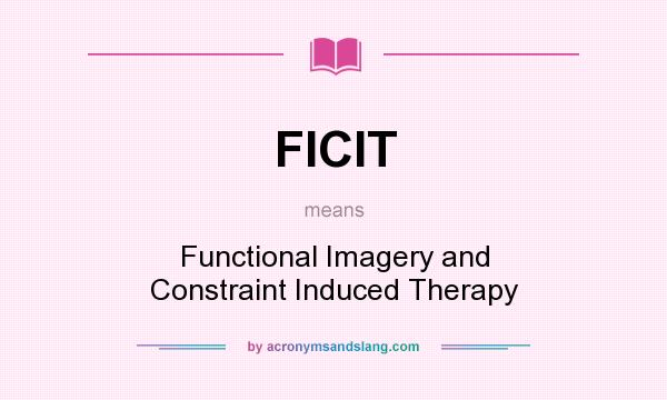 What does FICIT mean? It stands for Functional Imagery and Constraint Induced Therapy