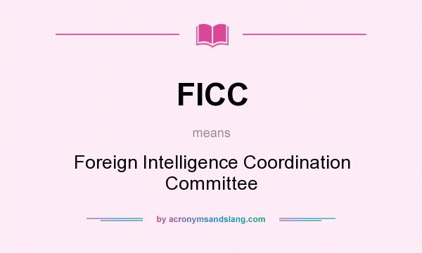 What does FICC mean? It stands for Foreign Intelligence Coordination Committee