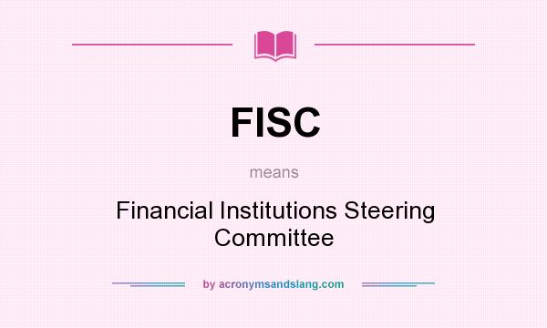 What does FISC mean? It stands for Financial Institutions Steering Committee
