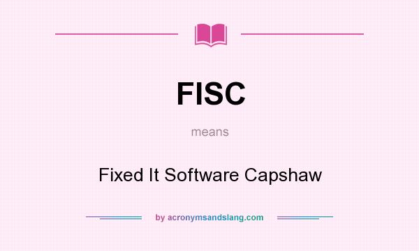 What does FISC mean? It stands for Fixed It Software Capshaw