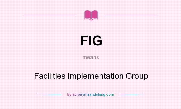 What does FIG mean? It stands for Facilities Implementation Group