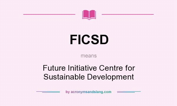 What does FICSD mean? It stands for Future Initiative Centre for Sustainable Development