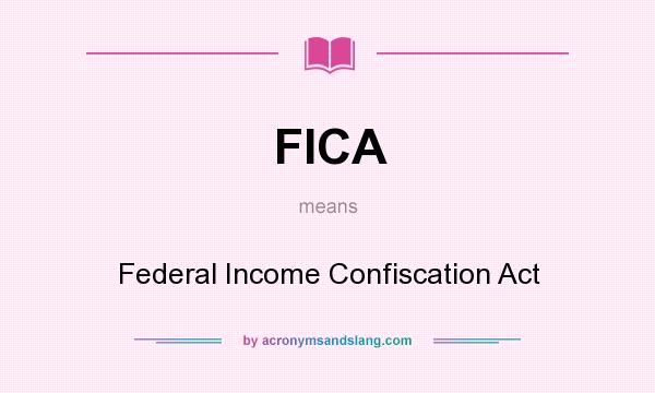 What does FICA mean? It stands for Federal Income Confiscation Act