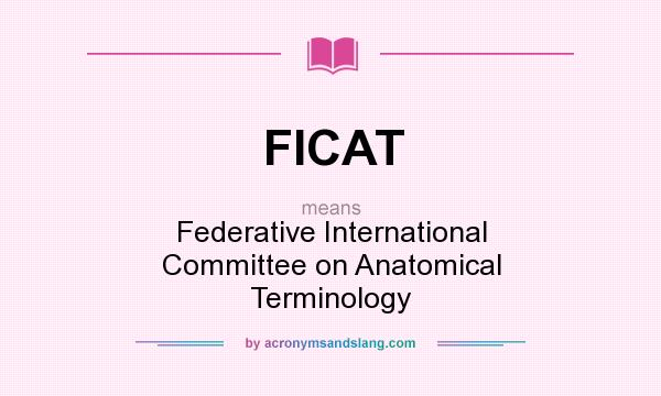 What does FICAT mean? It stands for Federative International Committee on Anatomical Terminology