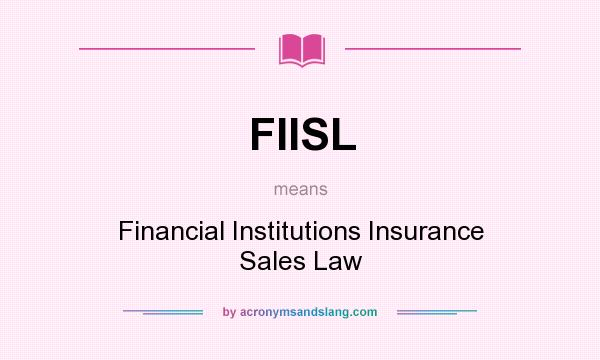 What does FIISL mean? It stands for Financial Institutions Insurance Sales Law