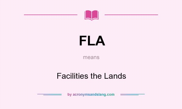 What does FLA mean? It stands for Facilities the Lands