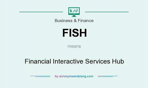 What does FISH mean? It stands for Financial Interactive Services Hub