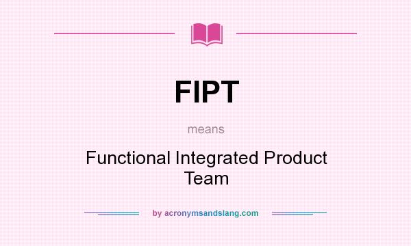 What does FIPT mean? It stands for Functional Integrated Product Team