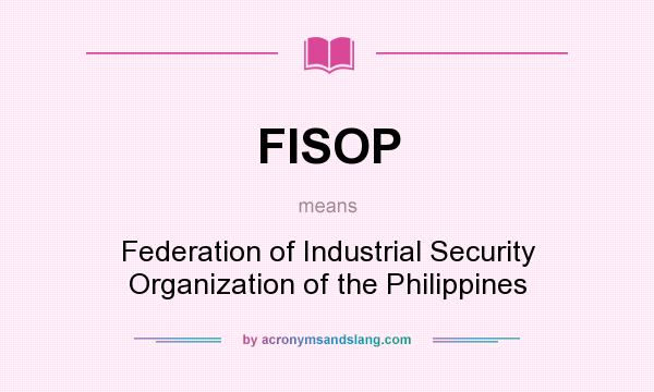 What does FISOP mean? It stands for Federation of Industrial Security Organization of the Philippines