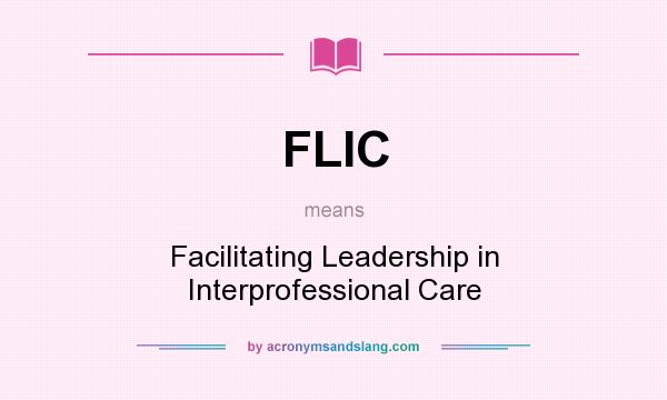 What does FLIC mean? It stands for Facilitating Leadership in Interprofessional Care
