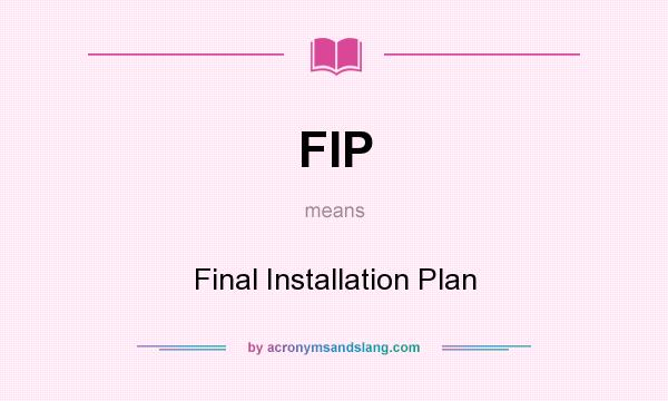 What does FIP mean? It stands for Final Installation Plan