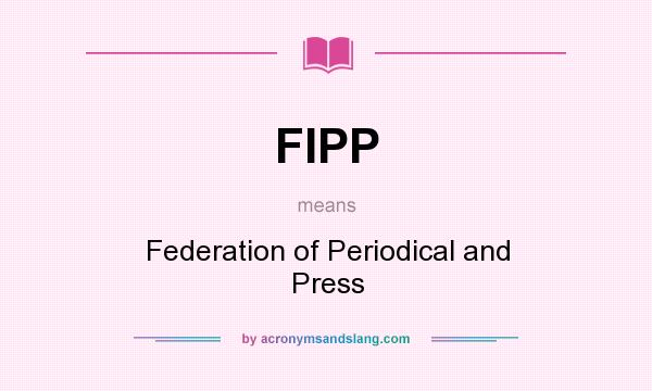 What does FIPP mean? It stands for Federation of Periodical and Press