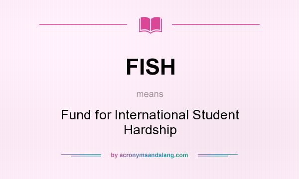What does FISH mean? It stands for Fund for International Student Hardship