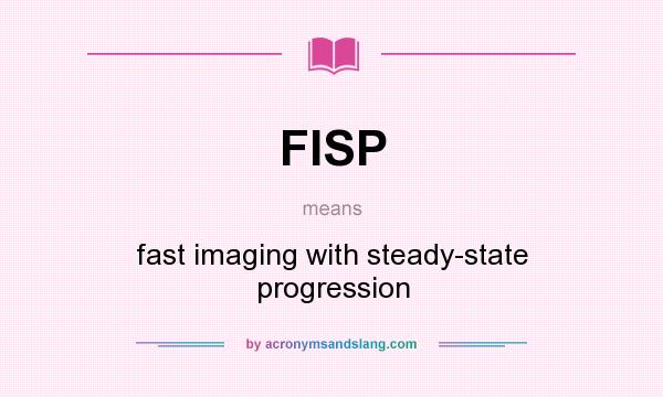 What does FISP mean? It stands for fast imaging with steady-state progression
