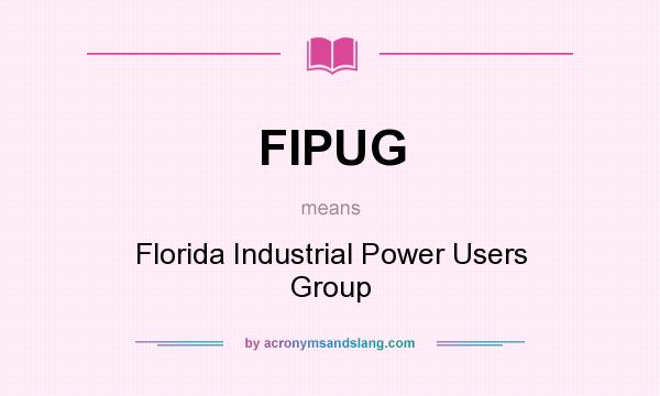 What does FIPUG mean? It stands for Florida Industrial Power Users Group