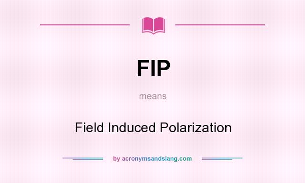 What does FIP mean? It stands for Field Induced Polarization