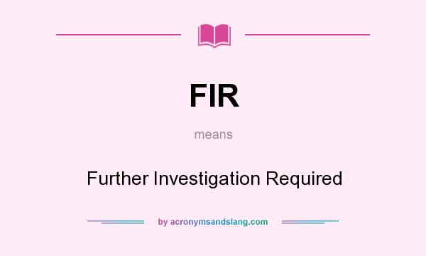 What does FIR mean? It stands for Further Investigation Required