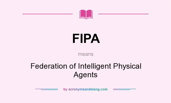 What does FIPA mean? It stands for Federation of Intelligent Physical Agents