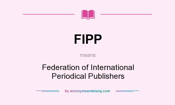 What does FIPP mean? It stands for Federation of International Periodical Publishers