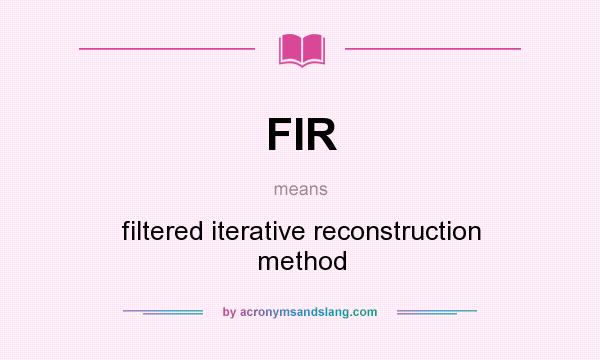 What does FIR mean? It stands for filtered iterative reconstruction method