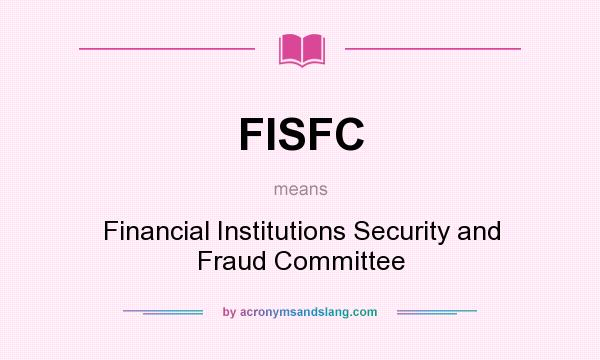 What does FISFC mean? It stands for Financial Institutions Security and Fraud Committee
