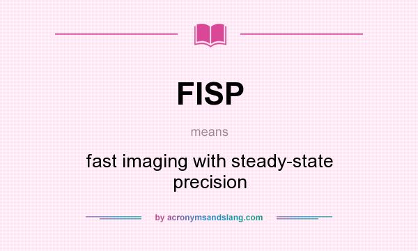 What does FISP mean? It stands for fast imaging with steady-state precision