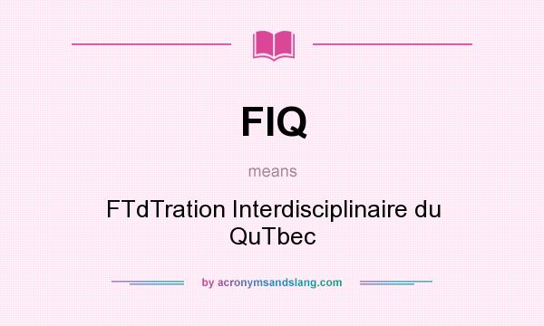 What does FIQ mean? It stands for FTdTration Interdisciplinaire du QuTbec