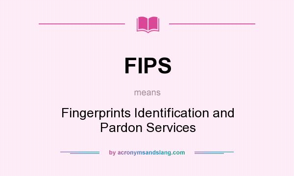 What does FIPS mean? It stands for Fingerprints Identification and Pardon Services