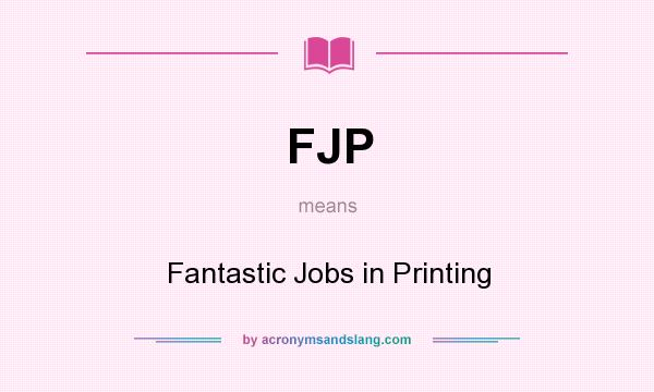 What does FJP mean? It stands for Fantastic Jobs in Printing
