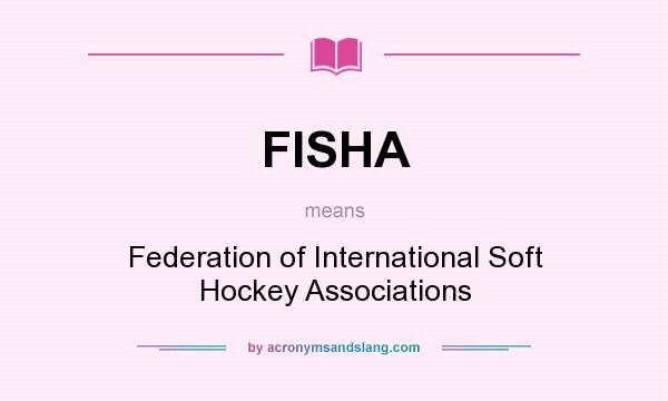 What does FISHA mean? It stands for Federation of International Soft Hockey Associations