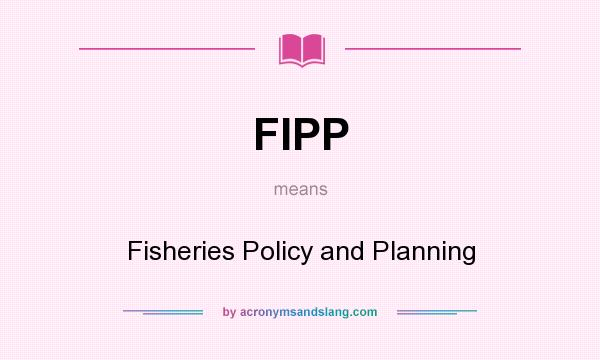What does FIPP mean? It stands for Fisheries Policy and Planning