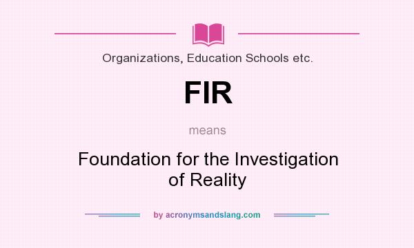 What does FIR mean? It stands for Foundation for the Investigation of Reality